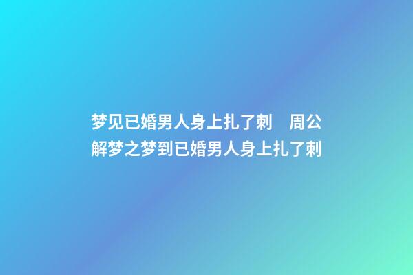 梦见已婚男人身上扎了刺　周公解梦之梦到已婚男人身上扎了刺